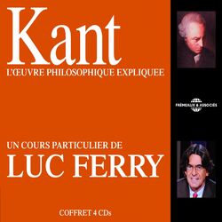 Kant : L'oeuvre philosophique expliquée (Un cours particulier de Luc Ferry)