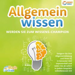 Allgemeinwissen - Werden Sie zum Wissens-Champion: Steigern Sie Ihre Allgemeinbildung und Ihren IQ in kürzester Zeit exponentiell 