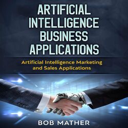 Artificial Intelligence Business Applications - Artificial Intelligence Marketing and Sales Applications (Unabridged)