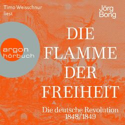 Die Flamme der Freiheit - Die deutsche Revolution 1848/1849 (Ungekürzte Lesung)