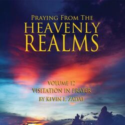Praying from the Heavenly Realms, Vol. 12: Visitation in Prayer