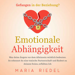 Emotionale Abhängigkeit - Gefangen in der Beziehung?: Was deine Ängste vor dem Alleinsein wirklich bedeuten. So erkennst du eine t