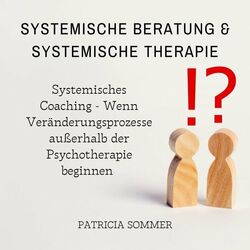 Systemische Beratung & Systemische Therapie (Systemisches Coaching - Wenn Veränderungsprozesse außerhalb der Psychotherapie beginnen)
