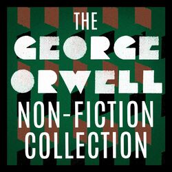 The George Orwell Non-Fiction Collection: Down and Out in Paris and London / The Road to Wigan Pier / Homage to Catalonia / Essays (Unabridged)