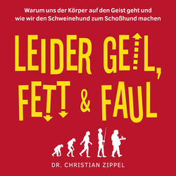 Leider geil, fett & faul (Warum uns der Körper auf den Geist geht und wie wir den Schweinehund zum Schoßhund machen)