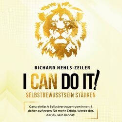Selbstbewusstsein stärken – I can do it!: Ganz einfach Selbstvertrauen gewinnen & sicher auftreten für mehr Erfolg. Werde der, der