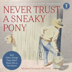 Never Trust a Sneaky Pony (And Other Things They Didn't Teach Me in Vet School)