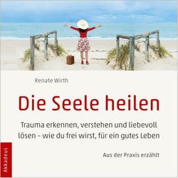 Die Seele heilen (Trauma erkennen, verstehen und liebevoll lösen - Wie du frei wirst, für ein gutes Leben - Aus der P