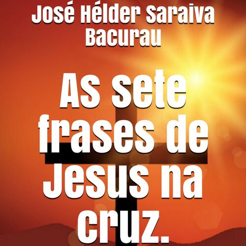 Jose Helder Saraiva Bacurau As Sete Frases De Jesus Na Cruz Music