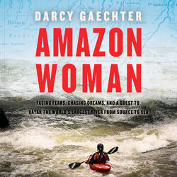 Amazon Woman - Facing Fears, Chasing Dreams, and a Quest to Kayak the World's Largest River from Source to Sea (Unabridged)