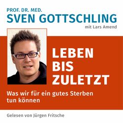 Prof. Dr. med. Sven Gottschling (mit Lars Amend): Leben bis zuletzt (Was wir für ein gutes Sterben tun können. Ungekürzte Lesung)