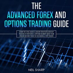 The Advanced Forex and Options Trading Guide - Learn the Vital Basics & Secret Strategies for Day Trading in the Forex & Options M (Unabridged)
