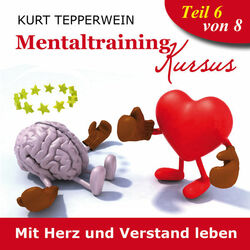 Mentaltraining Kursus: Mit Herz und Verstand leben, Teil 6