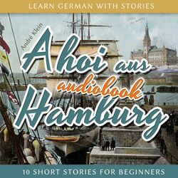 Learn German with Stories: Ahoi Aus Hamburg - 10 Short Stories for Beginners Audiobook