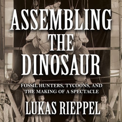Assembling the Dinosaur - Fossil Hunters, Tycoons, and the Making of a Spectacle (Unabridged)