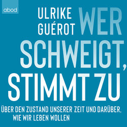 Wer schweigt, stimmt zu (Über den Zustand unserer Zeit. Und darüber, wie wir leben wollen)