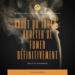 ARRÊT DU TABAC : ARRÊTER DE FUMER DÉFINITIVEMENT (Le programme d'hypnose anti-tabac révolutionnaire)