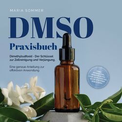 DMSO Praxisbuch: Dimethylsulfoxid - Der Schlüssel zur Zellreinigung und Verjüngung. Eine genaue Anleitung zur effektiven Anwendung