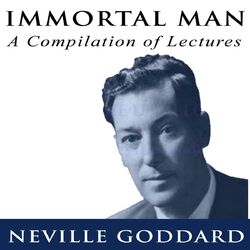 Immortal Man - A Compilation of Lectures by Neville Goddard