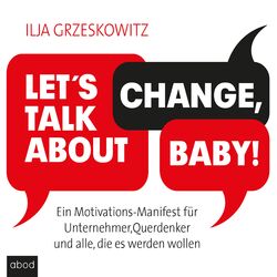 Let's talk about change, baby! (Ein Motivations-Manifest für Unternehmer, Querdenker und alle, die es werden wollen Dein Erfolg)