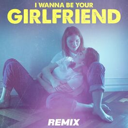 Remix Kingz I Wanna Be Your Girlfriend Remix Lyrics And Songs Deezer