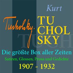Kurt Tucholsky - Die größte Box aller Zeiten (Satiren, Glossen, Prosa und Gedichte aus den Jahren 1907 - 1932)