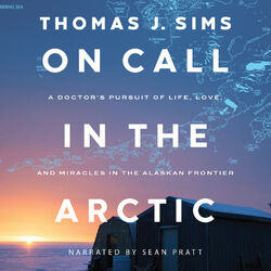 On Call in the Arctic - A Doctor's Pursuit of Life, Love, and Miracles in the Alaskan Frontier (Unabridged)