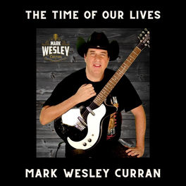 Mark Wesley Curran New Album The Time Of Our Lives Lyrics And Songs Deezer