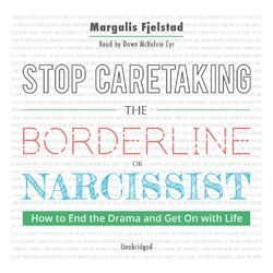 Stop Caretaking the Borderline or Narcissist - How to End the Drama and Get On With Life (Unabridged)