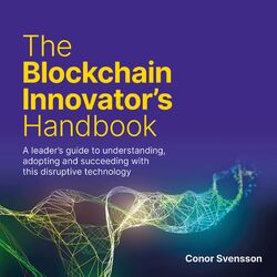 The Blockchain Innovator's Handbook (A leader's guide to understanding, adopting and succeeding with this disruptive technology)