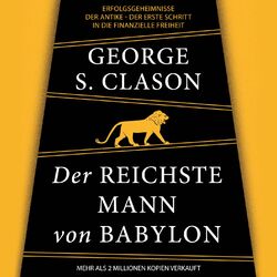 Der reichste Mann von Babylon - Erfolgsgeheimnisse der Antike - Der erste Schritt in die finanzielle Freiheit (Ungekürzt)