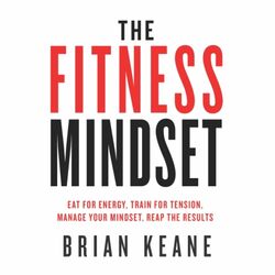 The Fitness Mindset (Eat for energy, Train for tension, Manage your mindset, Reap the results)
