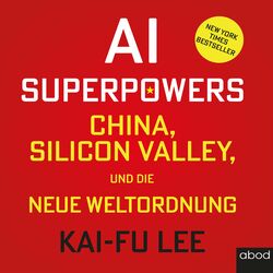 AI-Superpowers (China, Silicon Valley und die neue Weltordnung)
