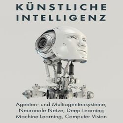 Künstliche Intelligenz (Agenten- Und Multiagentensysteme, Neuronale Netze, Deep Learning, Machine Learning, Computer Vision