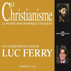Le Christianisme: La pensée philosophique expliquée (Un cours particulier de Luc Ferry)