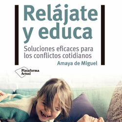 Relájate y educa (Soluciones eficaces para los conflictos cotidianos)