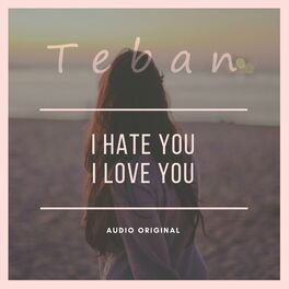 Teban I Hate You I Love You Lyrics And Songs Deezer