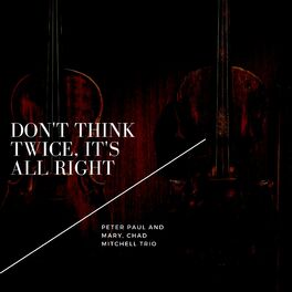 Peter Paul And Mary Don T Think Twice It S All Right Letras Y Canciones Deezer