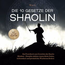 Die 10 Gesetze der Shaolin: Das Praxisbuch zum Erreichen des Shaolin Mindsets - Disziplin stärken, innere Ruhe finden, Achtsamkeit