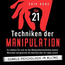 Die 21 Techniken der Manipulation – Dunkle Psychologie im Alltag: So schützen Sie sich vor den Manipulationstechniken anderer Mens