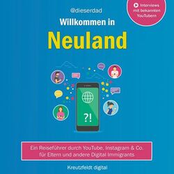 Willkommen in Neuland (Ein Reiseführer durch YouTube, Instagram & Co. für Eltern und andere Digital Immigrants)