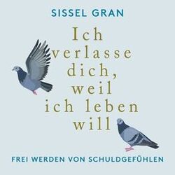 Ich verlasse dich, weil ich leben will (Frei werden von Schuldgefühlen)