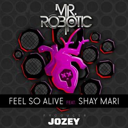 Mr Robotic Feel So Alive Feat Shay Mari Lyrics And Songs Deezer