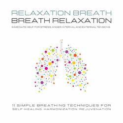 Relaxation Breath - Breath Relaxation (Immediate help for stress, anger, internal and external tensions: 11 simple breathing techniques fo