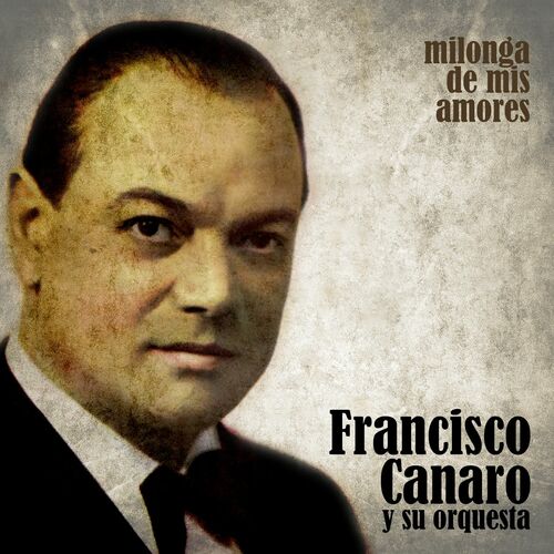 Francisco Canaro Y Su Orquesta Milonga De Mis Amores Letras Y Canciones Deezer