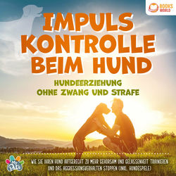 Impulskontrolle beim Hund - Hundeerziehung ohne Zwang und Strafe: Wie Sie Ihren Hund artgerecht zu mehr Gehorsam und Gelassenheit 