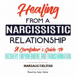 Healing from a Narcissistic Relationship - A Caretaker's Guide to Recovery, Empowerment, and Transformation (Unabridged) Audiobook