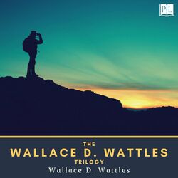 The Wallace D. Wattles Trilogy (The Science of Getting Rich, The Science of Being Great & The Science of Being Well)